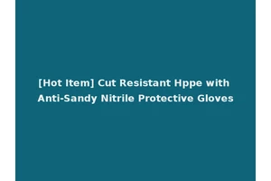 [Hot Item] Cut Resistant Hppe with Anti-Sandy Nitrile Protective Gloves