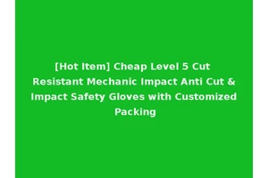 [Hot Item] Cheap Level 5 Cut Resistant Mechanic Impact Anti Cut &Impact Safety Gloves with Customized Packing