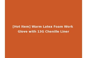[Hot Item] Warm Latex Foam Work Glove with 13G Chenille Liner