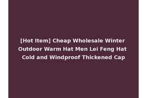 [Hot Item] Cheap Wholesale Winter Outdoor Warm Hat Men Lei Feng Hat Cold and Windproof Thickened Cap