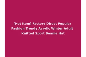 [Hot Item] Factory Direct Popular Fashion Trendy Acrylic Winter Adult Knitted Sport Beanie Hat