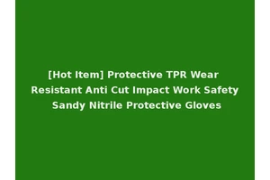 [Hot Item] Protective TPR Wear Resistant Anti Cut Impact Work Safety Sandy Nitrile Protective Gloves