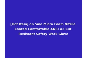[Hot Item] on Sale Micro Foam Nitrile Coated Comfortable ANSI A3 Cut Resistant Safety Work Glove