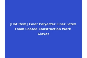 [Hot Item] Color Polyester Liner Latex Foam Coated Construction Work Gloves