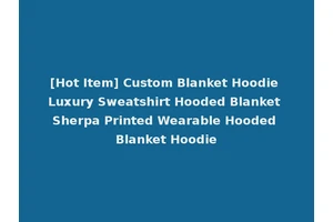 [Hot Item] Custom Blanket Hoodie Luxury Sweatshirt Hooded Blanket Sherpa Printed Wearable Hooded Blanket Hoodie