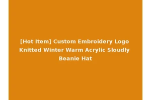 [Hot Item] Custom Embroidery Logo Knitted Winter Warm Acrylic Sloudly Beanie Hat