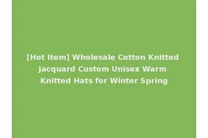 [Hot Item] Wholesale Cotton Knitted Jacquard Custom Unisex Warm Knitted Hats for Winter Spring