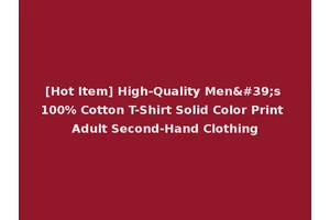 [Hot Item] High-Quality Men's 100% Cotton T-Shirt Solid Color Print Adult Second-Hand Clothing