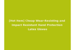 [Hot Item] Cheap Wear-Resisting and Impact Resistant Hand Protection Latex Gloves