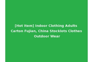 [Hot Item] Indoor Clothing Adults Carton Fujian, China Stocklots Clothes Outdoor Wear