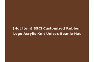 [Hot Item] BSCI Customized Rubber Logo Acrylic Knit Unisex Beanie Hat