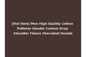 [Hot Item] Men High Quality Cotton Pullover Hoodie Custom Drop Shoulder Fleece Oversized Hoodie