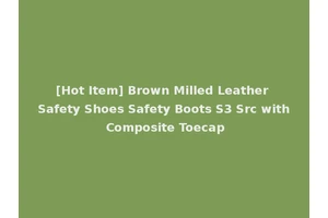 [Hot Item] Brown Milled Leather Safety Shoes Safety Boots S3 Src with Composite Toecap