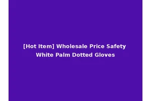 [Hot Item] Wholesale Price Safety White Palm Dotted Gloves