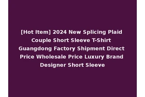 [Hot Item] 2024 New Splicing Plaid Couple Short Sleeve T-Shirt Guangdong Factory Shipment Direct Price Wholesale Price Luxury Brand Designer Short Sleeve