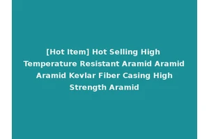 [Hot Item] Hot Selling High Temperature Resistant Aramid Aramid Aramid Kevlar Fiber Casing High Strength Aramid