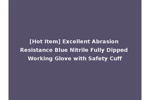 [Hot Item] Excellent Abrasion Resistance Blue Nitrile Fully Dipped Working Glove with Safety Cuff