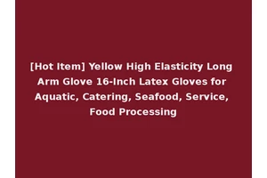 [Hot Item] Yellow High Elasticity Long Arm Glove 16-Inch Latex Gloves for Aquatic, Catering, Seafood, Service, Food Processing