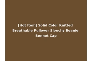 [Hot Item] Solid Color Knitted Breathable Pullover Slouchy Beanie Bonnet Cap