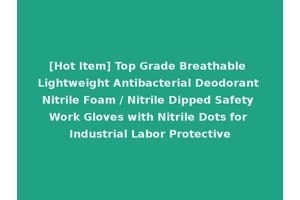 [Hot Item] Top Grade Breathable Lightweight Antibacterial Deodorant Nitrile Foam / Nitrile Dipped Safety Work Gloves with Nitrile Dots for Industrial Labor Protective