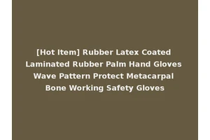 [Hot Item] Rubber Latex Coated Laminated Rubber Palm Hand Gloves Wave Pattern Protect Metacarpal Bone Working Safety Gloves