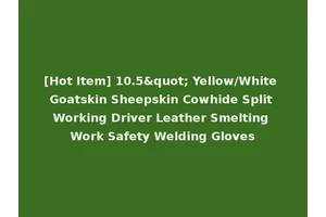 [Hot Item] 10.5" Yellow/White Goatskin Sheepskin Cowhide Split Working Driver Leather Smelting Work Safety Welding Gloves