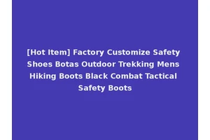 [Hot Item] Factory Customize Safety Shoes Botas Outdoor Trekking Mens Hiking Boots Black Combat Tactical Safety Boots