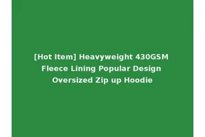 [Hot Item] Heavyweight 430GSM Fleece Lining Popular Design Oversized Zip up Hoodie