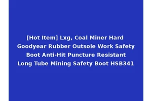 [Hot Item] Lxg, Coal Miner Hard Goodyear Rubber Outsole Work Safety Boot Anti-Hit Puncture Resistant Long Tube Mining Safety Boot HSB341