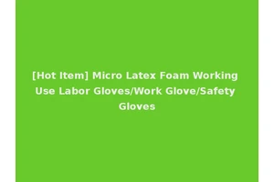 [Hot Item] Micro Latex Foam Working Use Labor Gloves/Work Glove/Safety Gloves