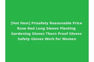 [Hot Item] Prisafety Reasonable Price Rose Red Long Sleeve Planting Gardening Gloves Thorn Proof Gloves Safety Gloves Work for Women