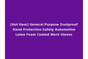 [Hot Item] General Purpose Dustproof Hand Protection Safety Automotive Latex Foam Coated Work Gloves