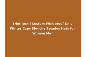 [Hot Item] Custom Windproof Knit Winter Caps Slouchy Beanies Hats for Women Men