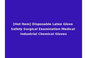 [Hot Item] Disposable Latex Glove Safety Surgical Examination Medical Industrial Chemical Gloves