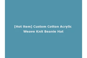 [Hot Item] Custom Cotton Acrylic Weave Knit Beanie Hat