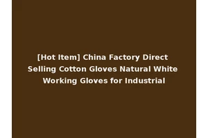 [Hot Item] China Factory Direct Selling Cotton Gloves Natural White Working Gloves for Industrial