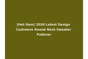 [Hot Item] 2020 Latest Design Cashmere Round Neck Sweater Pullover