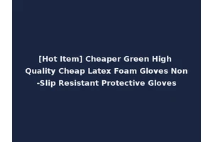 [Hot Item] Cheaper Green High Quality Cheap Latex Foam Gloves Non-Slip Resistant Protective Gloves