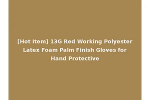 [Hot Item] 13G Red Working Polyester Latex Foam Palm Finish Gloves for Hand Protective