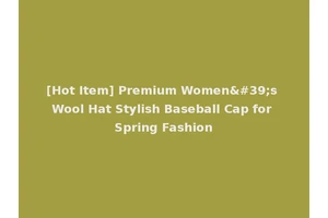 [Hot Item] Premium Women's Wool Hat Stylish Baseball Cap for Spring Fashion