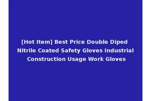 [Hot Item] Best Price Double Diped Nitrile Coated Safety Gloves Industrial Construction Usage Work Gloves