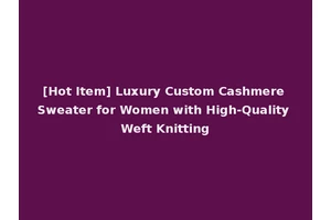 [Hot Item] Luxury Custom Cashmere Sweater for Women with High-Quality Weft Knitting