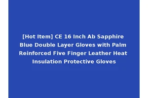 [Hot Item] CE 16 Inch Ab Sapphire Blue Double Layer Gloves with Palm Reinforced Five Finger Leather Heat Insulation Protective Gloves