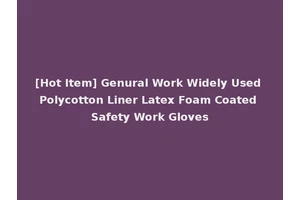 [Hot Item] Genural Work Widely Used Polycotton Liner Latex Foam Coated Safety Work Gloves
