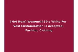 [Hot Item] Women's White Fur Vest Customization Is Accepted, Fashion, Clothing