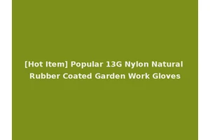 [Hot Item] Popular 13G Nylon Natural Rubber Coated Garden Work Gloves