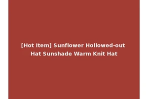 [Hot Item] Sunflower Hollowed-out Hat Sunshade Warm Knit Hat