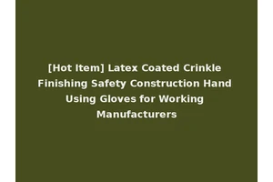 [Hot Item] Latex Coated Crinkle Finishing Safety Construction Hand Using Gloves for Working Manufacturers