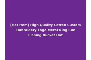 [Hot Item] High Quality Cotton Custom Embroidery Logo Metal Ring Sun Fishing Bucket Hat