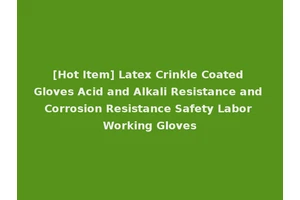[Hot Item] Latex Crinkle Coated Gloves Acid and Alkali Resistance and Corrosion Resistance Safety Labor Working Gloves